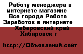 Работу менеджера в интернете магазине. - Все города Работа » Заработок в интернете   . Хабаровский край,Хабаровск г.